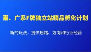 莆广系F牌独立站精品孵化计划新的玩法提供思路方向和行业经验|一站式知识服务平台|多样资源|热门项目|详尽教程|学习交流|成功之门|HY资源库