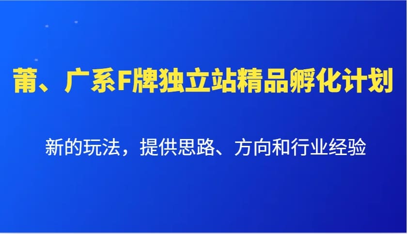 莆广系F牌独立站精品孵化计划新的玩法提供思路方向和行业经验|一站式知识服务平台|多样资源|热门项目|详尽教程|学习交流|成功之门|HY资源库