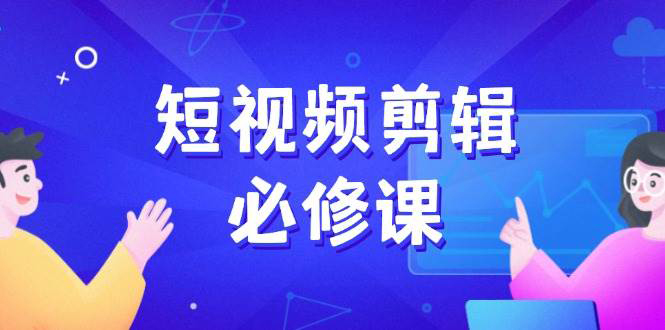 短视频剪辑必修课，百万剪辑师成长秘籍，找素材、拆片、案例拆解|一站式知识服务平台|多样资源|热门项目|详尽教程|学习交流|成功之门|HY资源库