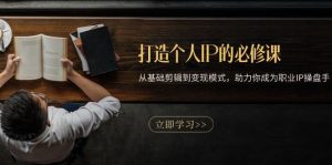 打造个人IP的必修课:从基础剪辑到变现模式,助力你成为职业IP操盘手|一站式知识服务平台|多样资源|热门项目|详尽教程|学习交流|成功之门|HY资源库