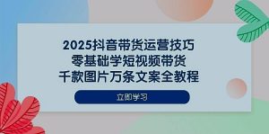 2025抖音带货运营技巧零基础学短视频带货千款图片万条文案全教程|一站式知识服务平台|多样资源|热门项目|详尽教程|学习交流|成功之门|HY资源库