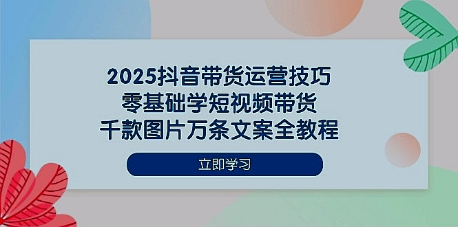 2025抖音带货运营技巧零基础学短视频带货千款图片万条文案全教程|一站式知识服务平台|多样资源|热门项目|详尽教程|学习交流|成功之门|HY资源库