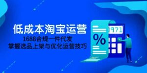 低成本淘宝运营-5月更新,1688合规一件代发,掌握选品上架与优化运营技巧|一站式知识服务平台|多样资源|热门项目|详尽教程|学习交流|成功之门|HY资源库