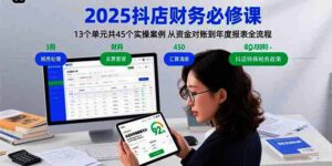 2025抖店财务必修课：13个单元共45个实操案例 从资金对账到年度报表全流程|一站式知识服务平台|多样资源|热门项目|详尽教程|学习交流|成功之门|HY资源库
