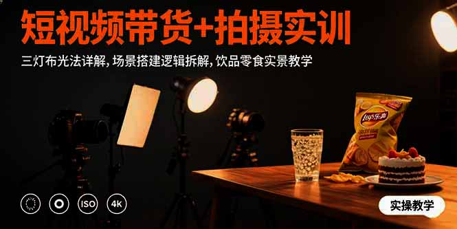 短视频带货+拍摄实训：三灯布光法详解,场景搭建逻辑拆解,饮品零食实景教学|一站式知识服务平台|多样资源|热门项目|详尽教程|学习交流|成功之门|HY资源库