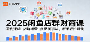 2025闲鱼店群财商课:盈利逻辑+店群运营+多品类玩法,新手轻松赚钱|一站式知识服务平台|多样资源|热门项目|详尽教程|学习交流|成功之门|HY资源库