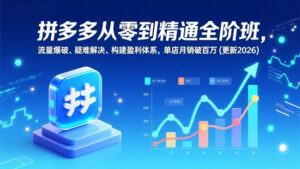 拼多多从零到精通全阶班,流量爆破,疑难解决,构建盈利体系,单店月销破百万(更新2026)|一站式知识服务平台|多样资源|热门项目|详尽教程|学习交流|成功之门|HY资源库