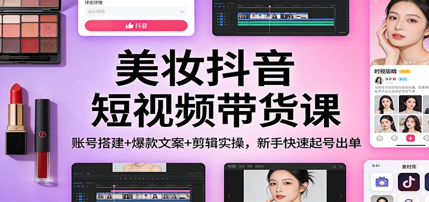美妆抖音短视频带货课：账号搭建+爆款文案+剪辑实操,新手快速起号出单|一站式知识服务平台|多样资源|热门项目|详尽教程|学习交流|成功之门|HY资源库