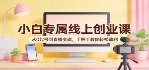 小白专属线上创业课:从0起号到直播变现,手把手教你轻松盈利|一站式知识服务平台|多样资源|热门项目|详尽教程|学习交流|成功之门|HY资源库